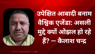 Photo of उपेक्षित आबादी बनाम वैश्विक एजेंडा: असली मुद्दे क्यों ओझल हो रहे हैं? — कैलाश चन्द्र