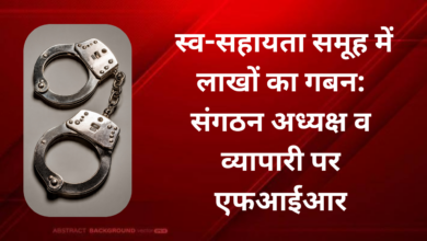 Photo of स्व-सहायता समूह में लाखों का गबन: संगठन अध्यक्ष व व्यापारी पर एफआईआर